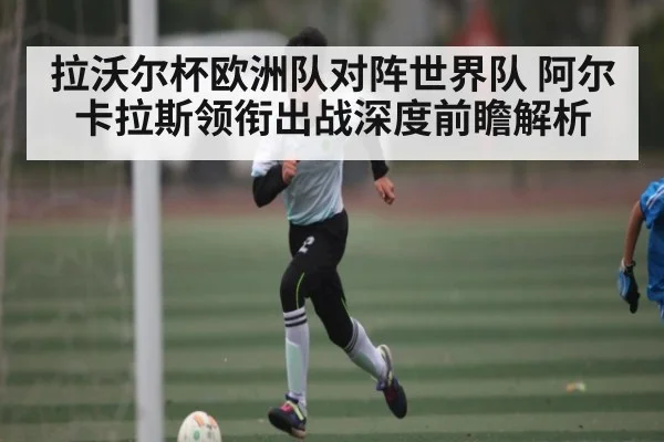 拉沃尔杯欧洲队对阵世界队 阿尔卡拉斯领衔出战深度前瞻解析
