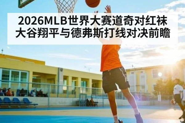 2026MLB世界大赛道奇对红袜大谷翔平与德弗斯打线对决前瞻